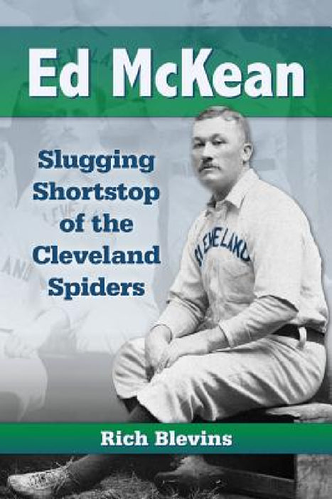 Ed McKean: Slugging Shortstop of the Cleveland Spiders by Rich Blevins
