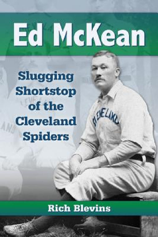 Ed McKean: Slugging Shortstop of the Cleveland Spiders by Rich Blevins