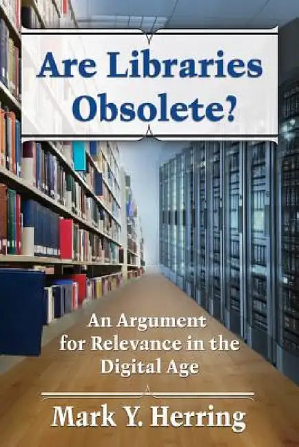 Are Libraries Obsolete?: An Argument for Relevance in the Digital Age by Mark Y. Herring