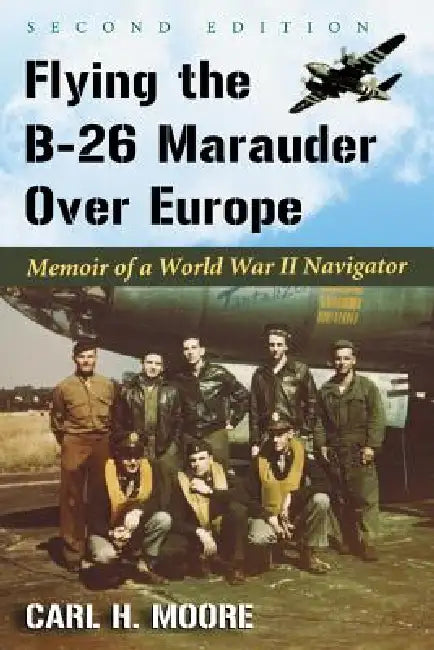 Flying the B-26 Marauder Over Europe: Memoir of a World War II Navigator, 2D Ed. by Carl H. Moore