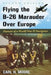Flying the B-26 Marauder Over Europe: Memoir of a World War II Navigator, 2D Ed. by Carl H. Moore