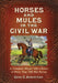Horses and Mules in the Civil War: A Complete History with a Roster of More Than 700 War Horses by Gene C. Armistead