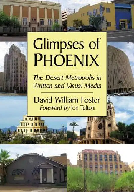Glimpses of Phoenix: The Desert Metropolis in Written and Visual Media by David William Foster