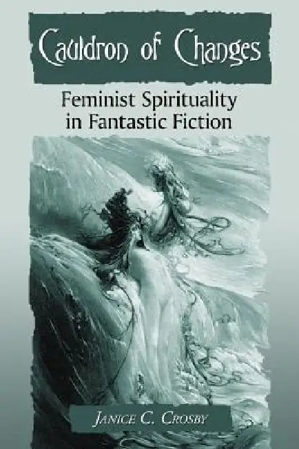 Cauldron of Changes: Feminist Spirituality in Fantastic Fiction by Janice C. Crosby