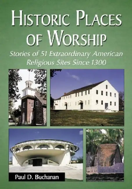 Historic Places of Worship: Stories of 51 Extraordinary American Religious Sites Since 1300 by Paul D. Buchanan