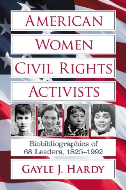 American Women Civil Rights Activists: Biobibliographies of 68 Leaders, 1825-1992 by Gayle J. Hardy