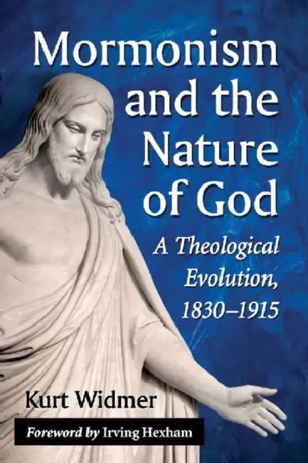 Mormonism and the Nature of God: A Theological Evolution, 1830-1915 by Kurt Widmer