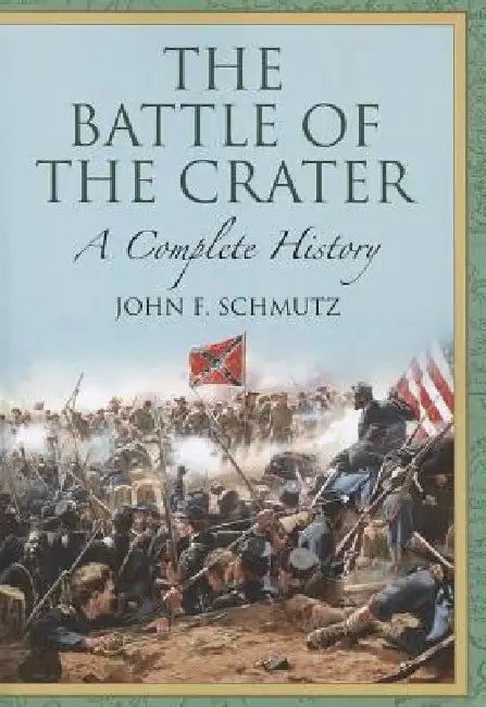 The Battle of the Crater: A Complete History by John F. Schmutz