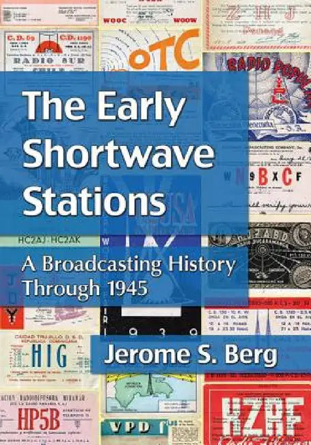 The Early Shortwave Stations: A Broadcasting History Through 1945 by Jerome S. Berg