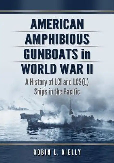 American Amphibious Gunboats in World War II: A History of LCI and Lcs(l) Ships in the Pacific by Robin L. Rielly