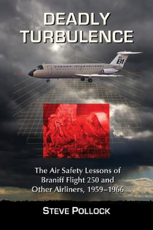 Deadly Turbulence: The Air Safety Lessons of Braniff Flight 250 and Other Airliners, 1959-1966 by Steve Pollock