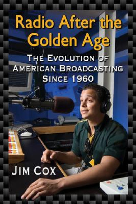 Radio After the Golden Age: The Evolution of American Broadcasting Since 1960 by Jim Cox