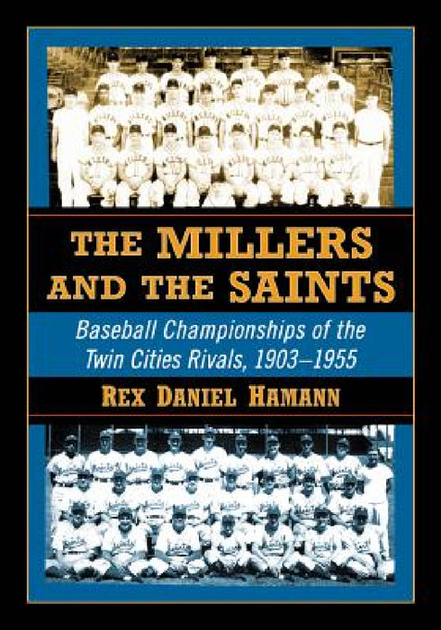 The Millers and the Saints: Baseball Championships of the Twin Cities Rivals, 1903-1955 by Rex D. Hamann