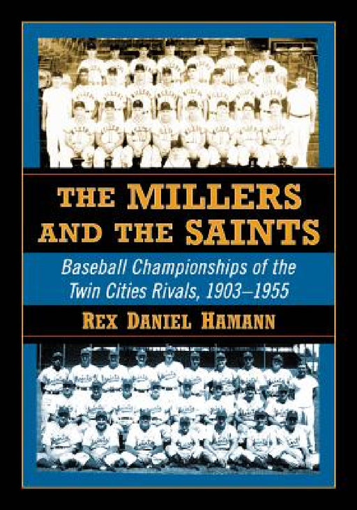 The Millers and the Saints: Baseball Championships of the Twin Cities Rivals, 1903-1955 by Rex D. Hamann