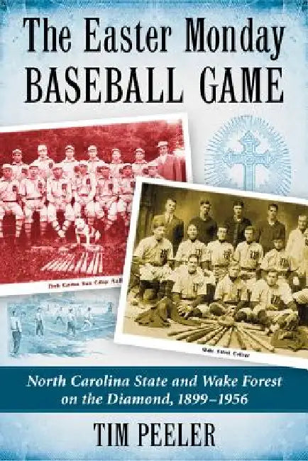 The Easter Monday Baseball Game: North Carolina State and Wake Forest on the Diamond, 1899-1956 by Tim Peeler