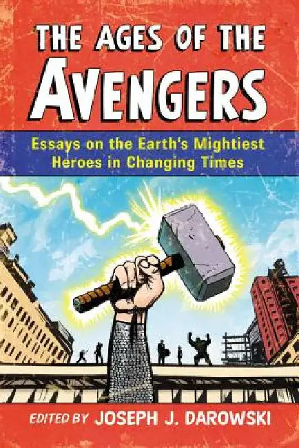 The Ages of the Avengers: Essays on the Earth's Mightiest Heroes in Changing Times by Darowski, Joseph J.