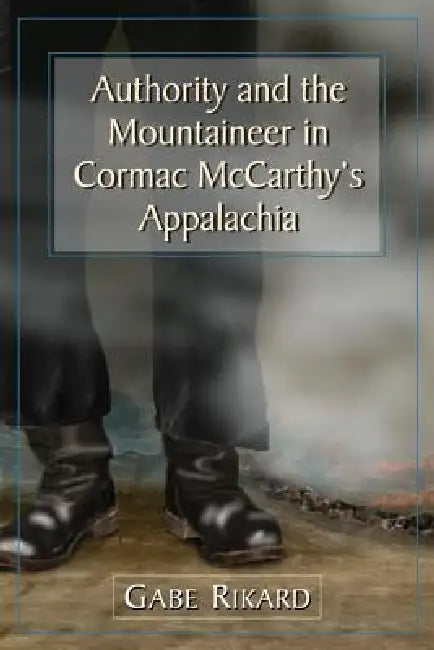 Authority and the Mountaineer in Cormac McCarthy's Appalachia by Gabe Rikard