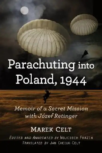 Parachuting into Poland, 1944: Memoir of a Secret Mission with Jozef Retinger by Marek Celt, Jan Chciuk-Celt