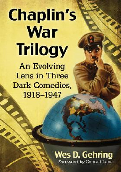 Chaplin's War Trilogy: An Evolving Lens in Three Dark Comedies, 1918-1947 by Wes D. Gehring