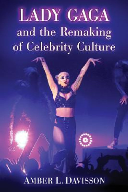 Lady Gaga and the Remaking of Celebrity Culture by Amber L. Davisson
