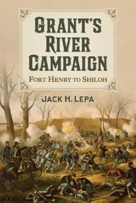 Grant's River Campaign: Fort Henry to Shiloh by Jack H. Lepa