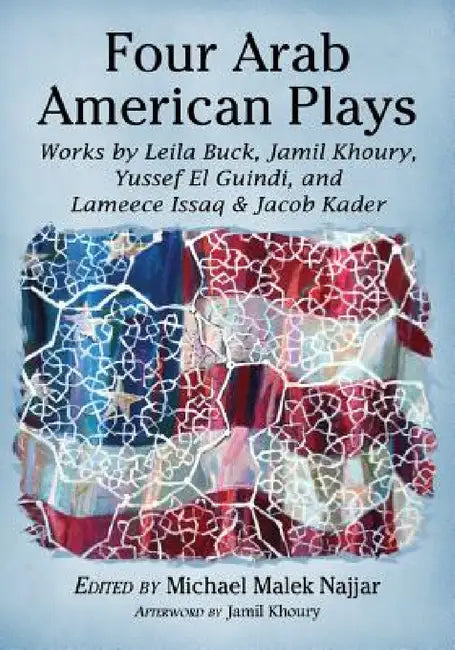 Four Arab American Plays: Works by Leila Buck, Jamil Khoury, Yussef El Guindi, and Lameece Issaq & Jacob Kader by Michael Malek Najjar