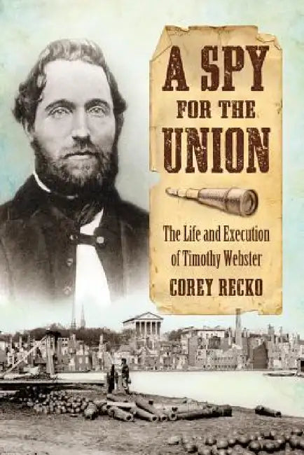 A Spy for the Union: The Life and Execution of Timothy Webster by Corey Recko