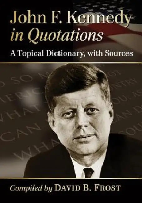 John F. Kennedy in Quotations: A Topical Dictionary, with Sources by David B. Frost