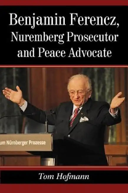 Benjamin Ferencz, Nuremberg Prosecutor and Peace Advocate by Tom Hofmann