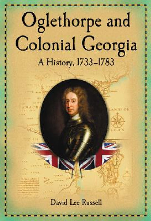 Oglethorpe and Colonial Georgia: A History, 1733-1783 by David Lee Russell