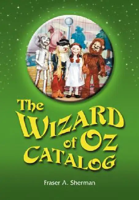 The Wizard of Oz Catalog: L. Frank Baum's Novel, Its Sequels and Their Adaptations for Stage, Television, Movies, Radio, Music Videos, Comic Books, Co by Fraser A. Sherman