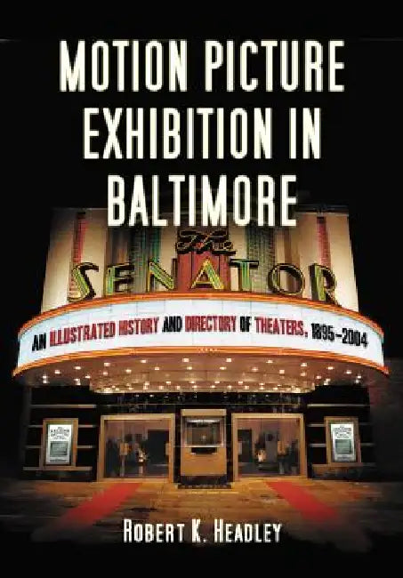 Motion Picture Exhibition in Baltimore: An Illustrated History and Directory of Theaters, 1895-2004 by Robert K. Headley