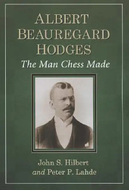 Albert Beauregard Hodges: The Man Chess Made by John S. Hilbert, Peter P. Lahde