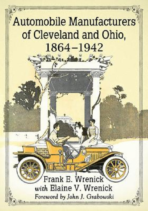 Automobile Manufacturers of Cleveland and Ohio, 1864-1942 by Frank E. Wrenick, Elaine V. Wrenick