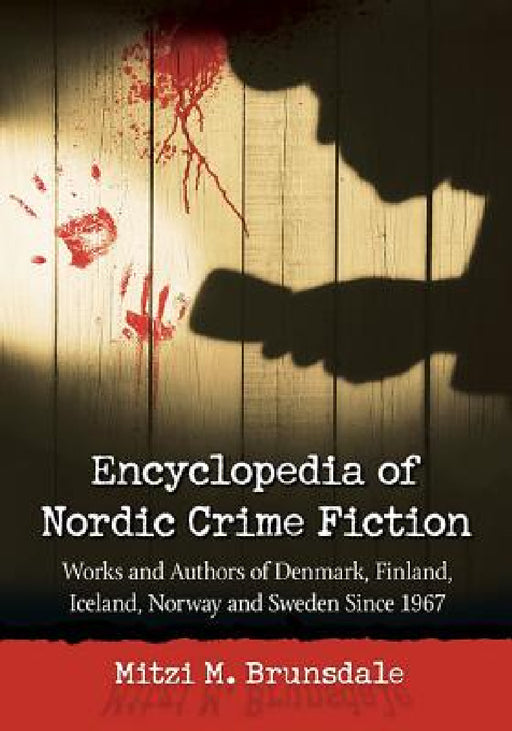 Encyclopedia of Nordic Crime Fiction: Works and Authors of Denmark, Finland, Iceland, Norway and Sweden Since 1967 by Mitzi M. Brunsdale