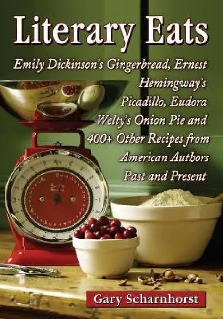 Literary Eats: Emily Dickinson's Gingerbread, Ernest Hemingway's Picadillo, Eudora Welty's Onion Pie and 400+ Other Recipes from American Authors Past by Gary Scharnhorst