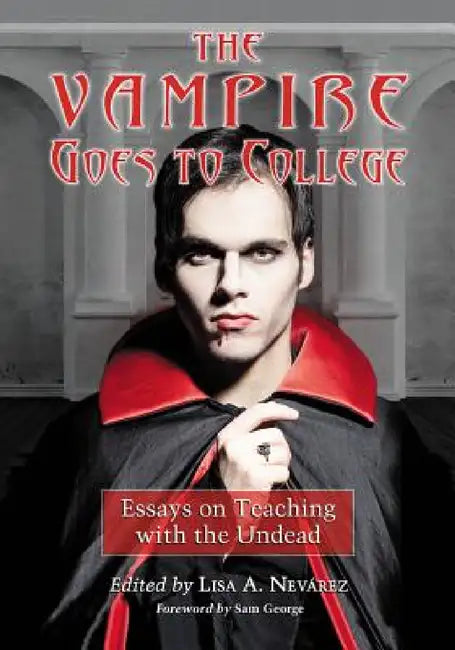 The Vampire Goes to College: Essays on Teaching with the Undead by Lisa A. Nevárez