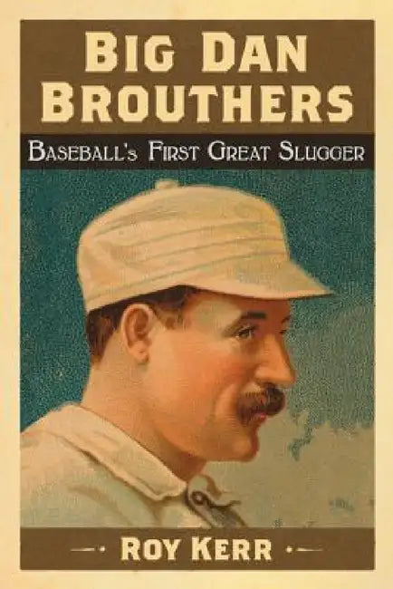Big Dan Brouthers: Baseball's First Great Slugger by Roy Kerr