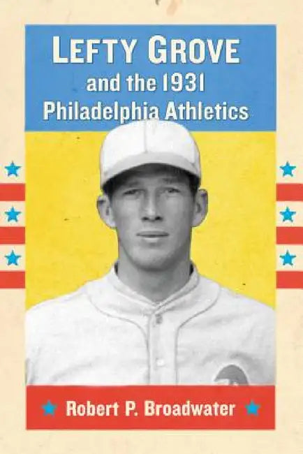Lefty Grove and the 1931 Philadelphia Athletics by Robert P. Broadwater