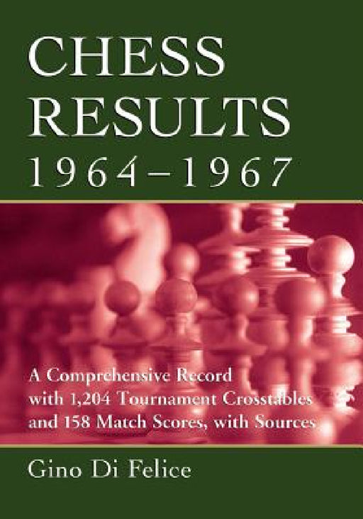 Chess Results, 1964-1967: A Comprehensive Record with 1,204 Tournament Crosstables and 158 Match Scores, with Sources by Gino Di Felice
