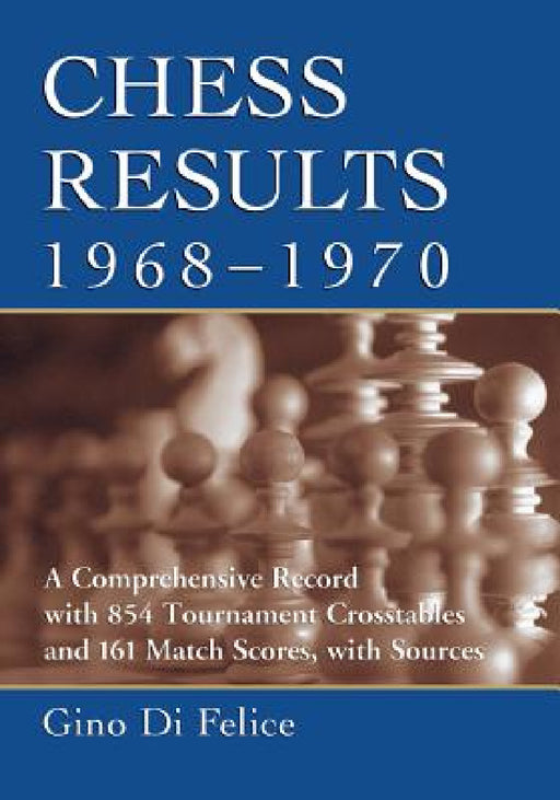 Chess Results, 1968-1970: A Comprehensive Record with 854 Tournament Crosstables and 161 Match Scores, with Sources by Gino Di Felice