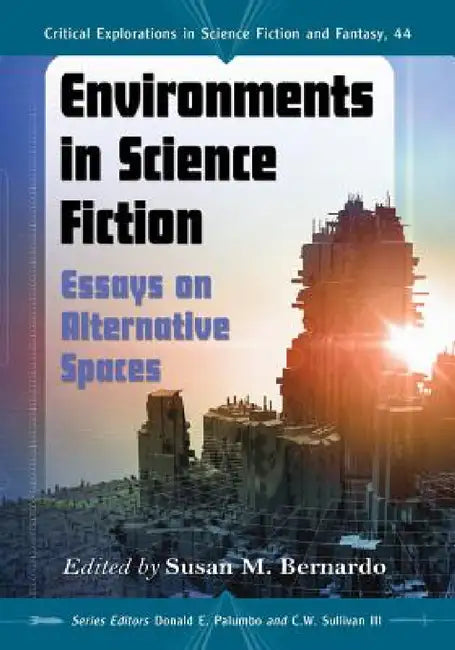 Environments in Science Fiction: Essays on Alternative Spaces by Susan M. Bernardo, Donald E. Palumbo, III Sullivan C. W.