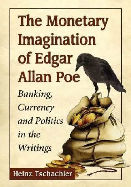 The Monetary Imagination of Edgar Allan Poe: Banking, Currency and Politics in the Writings by Heinz Tschachler
