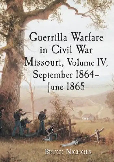 Guerrilla Warfare in Civil War Missouri, Volume IV, September 1864-June 1865 by Bruce Nichols