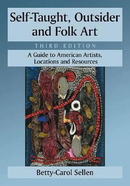 Self-Taught, Outsider and Folk Art: A Guide to American Artists, Locations and Resources, 3d ed. by Betty-Carol Sellen