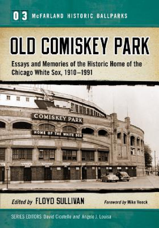Old Comiskey Park: Essays and Memories of the Historic Home of the Chicago White Sox, 1910-1991 by Floyd Sullivan, David Cicotello, Angelo J. Louisa