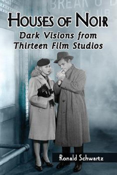 Houses of Noir: Dark Visions from Thirteen Film Studios by Ronald Schwartz