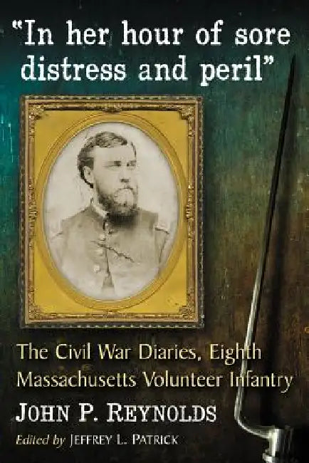 "In her hour of sore distress and peril": The Civil War Diaries of John P. Reynolds, Eighth Massachusetts Volunteer Infantry by John P. Reynolds