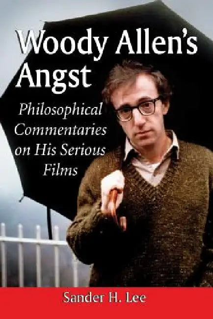 Woody Allen's Angst: Philosophical Commentaries on His Serious Films by Sander H. Lee