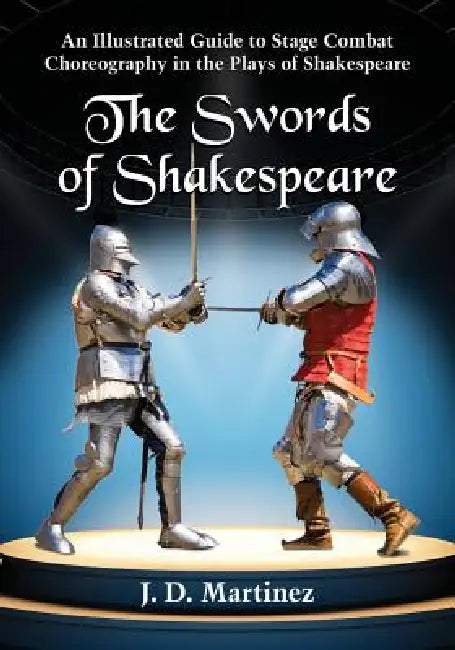 The Swords of Shakespeare: An Illustrated Guide to Stage Combat Choreography in the Plays of Shakespeare by J. D. Martinez